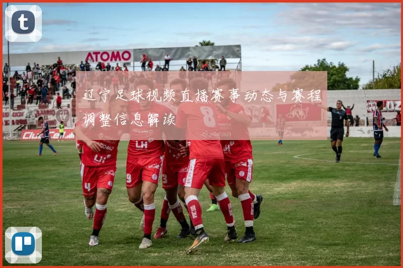 辽宁足球视频直播赛事动态与赛程调整信息解读
