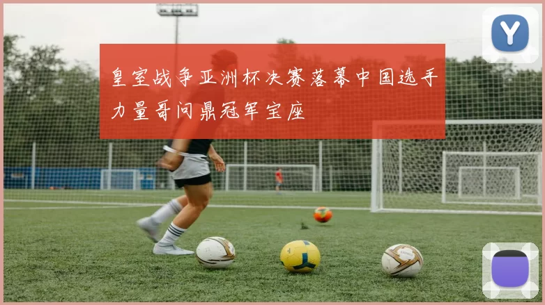 皇室战争亚洲杯决赛落幕中国选手力量哥问鼎冠军宝座