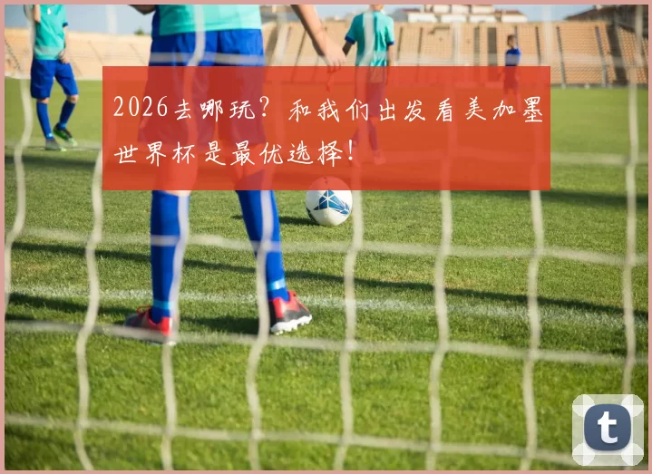 2026去哪玩？和我们出发看美加墨世界杯是最优选择！