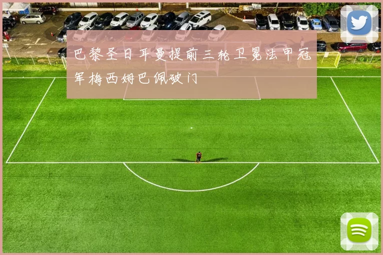 巴黎圣日耳曼提前三轮卫冕法甲冠军梅西姆巴佩破门