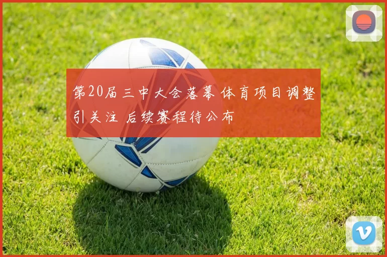 第20届三中大会落幕 体育项目调整引关注 后续赛程待公布