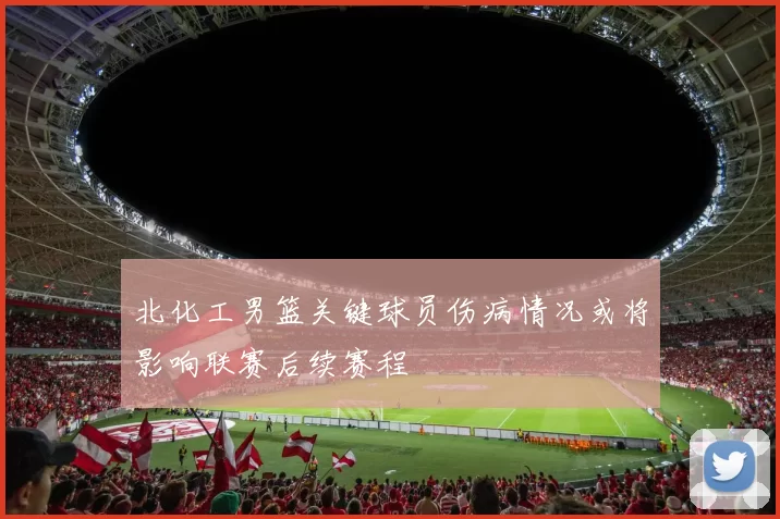 北化工男篮关键球员伤病情况或将影响联赛后续赛程