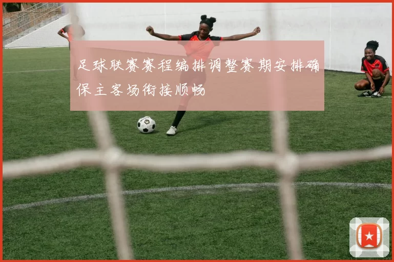 足球联赛赛程编排调整赛期安排确保主客场衔接顺畅