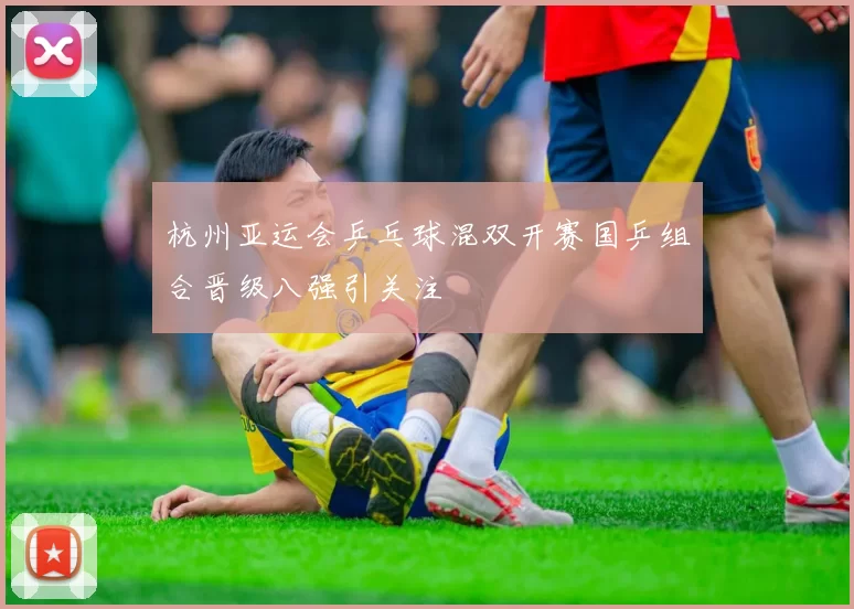 杭州亚运会乒乓球混双开赛国乒组合晋级八强引关注