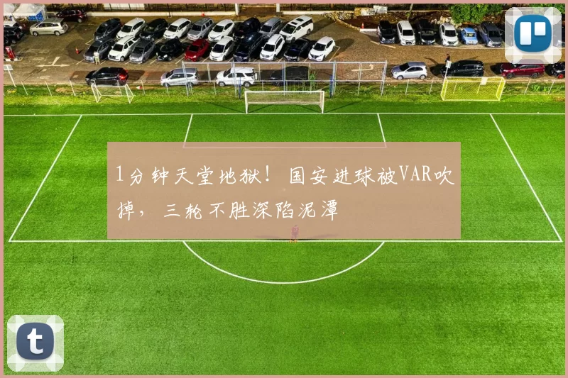 1分钟天堂地狱！国安进球被VAR吹掉，三轮不胜深陷泥潭