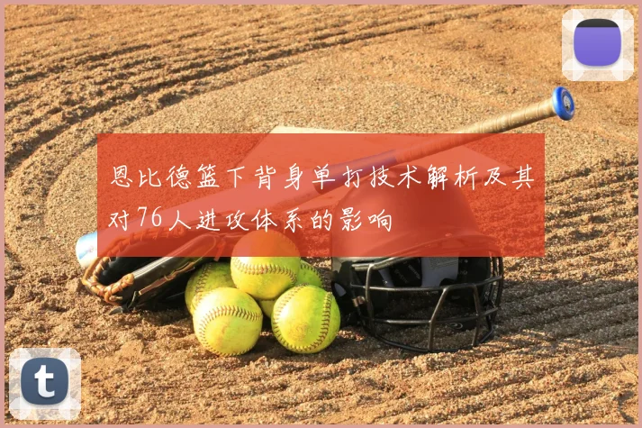 恩比德篮下背身单打技术解析及其对76人进攻体系的影响