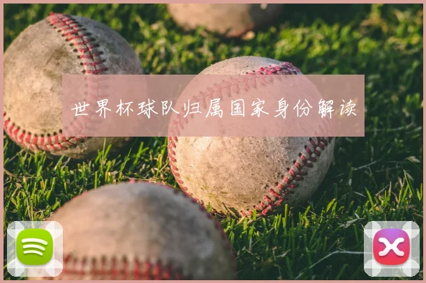 世界杯球队归属国家身份解读