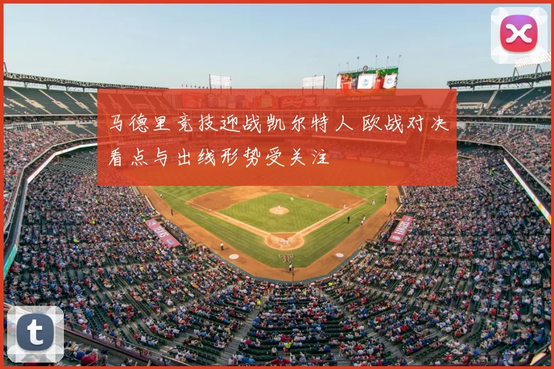 马德里竞技迎战凯尔特人 欧战对决看点与出线形势受关注