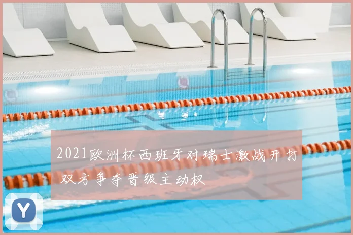 2021欧洲杯西班牙对瑞士激战开打 双方争夺晋级主动权