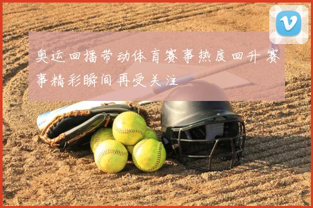奥运回播带动体育赛事热度回升 赛事精彩瞬间再受关注