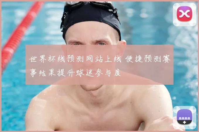 世界杯线预测网站上线 便捷预测赛事结果提升球迷参与度