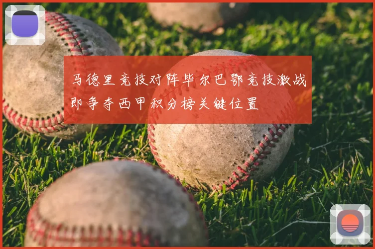 马德里竞技对阵毕尔巴鄂竞技激战即争夺西甲积分榜关键位置