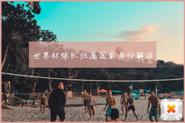 世界杯球队归属国家身份解读