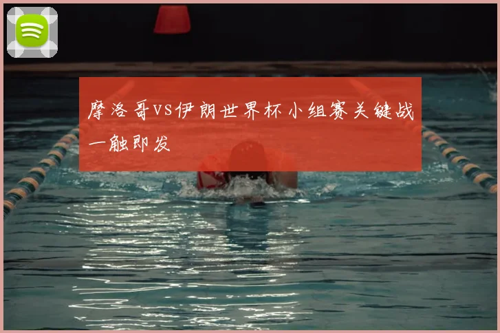 摩洛哥vs伊朗世界杯小组赛关键战一触即发